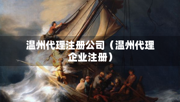 温州代理注册公司（温州代理企业注册）