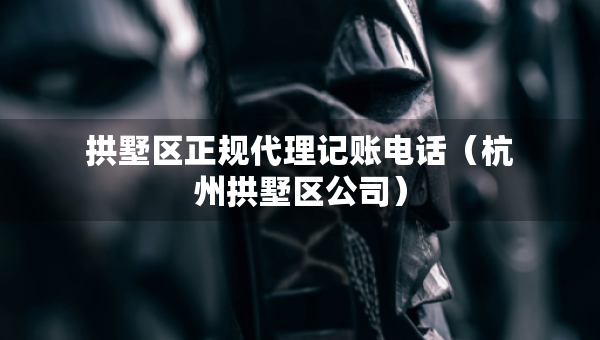 拱墅区正规代理记账电话（杭州拱墅区公司）