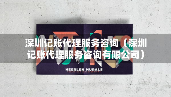 深圳记账代理服务咨询（深圳记账代理服务咨询有限公司）