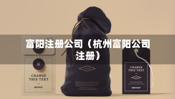 富阳注册公司（杭州富阳公司注册）