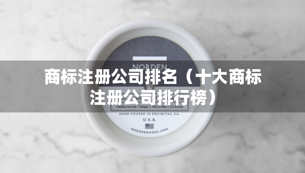 商标注册公司排名（十大商标注册公司排行榜）