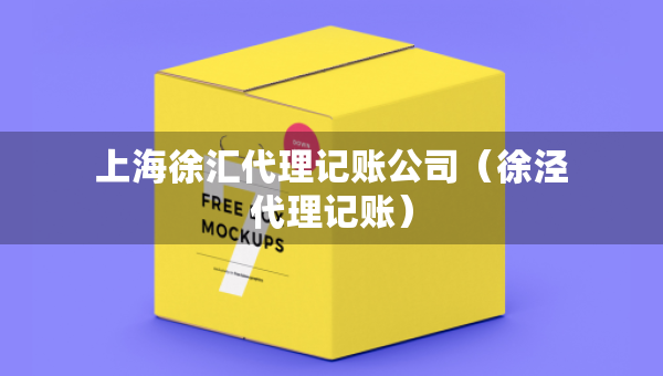 上海徐汇代理记账公司（徐泾代理记账）