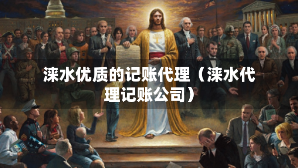 涞水优质的记账代理（涞水代理记账公司）