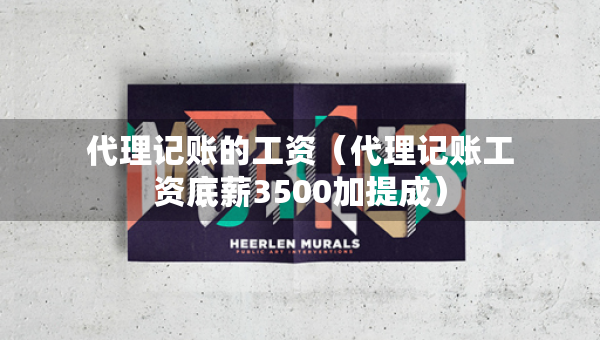 代理记账的工资（代理记账工资底薪3500加提成）