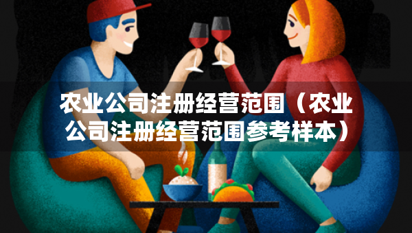 农业公司注册经营范围（农业公司注册经营范围参考样本）