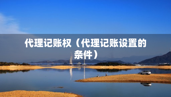 代理记账权（代理记账设置的条件）