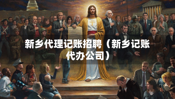 新乡代理记账招聘（新乡记账代办公司）
