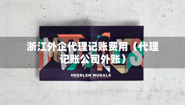 浙江外企代理记账费用（代理记账公司外账）