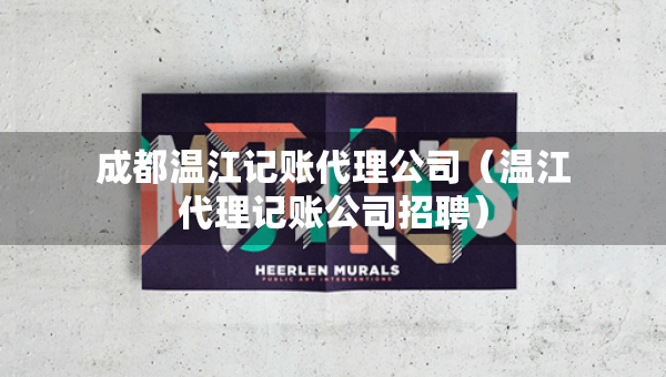 成都温江记账代理公司（温江代理记账公司招聘）