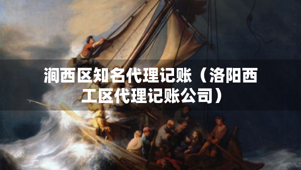 涧西区知名代理记账（洛阳西工区代理记账公司）