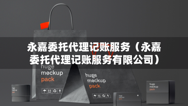 永嘉委托代理记账服务（永嘉委托代理记账服务有限公司）