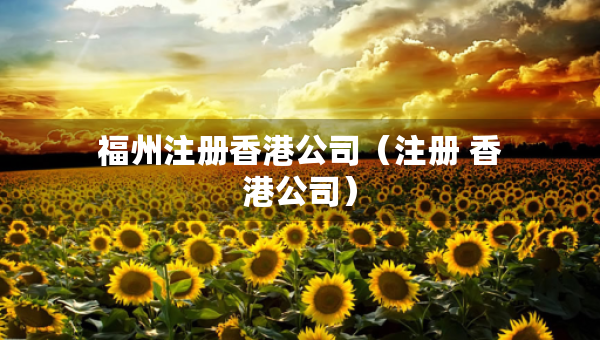 福州注册香港公司（注册 香港公司）