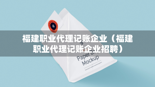 福建职业代理记账企业（福建职业代理记账企业招聘）