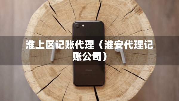 淮上区记账代理（淮安代理记账公司）