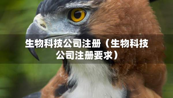 生物科技公司注册（生物科技公司注册要求）