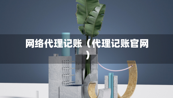 网络代理记账（代理记账官网）