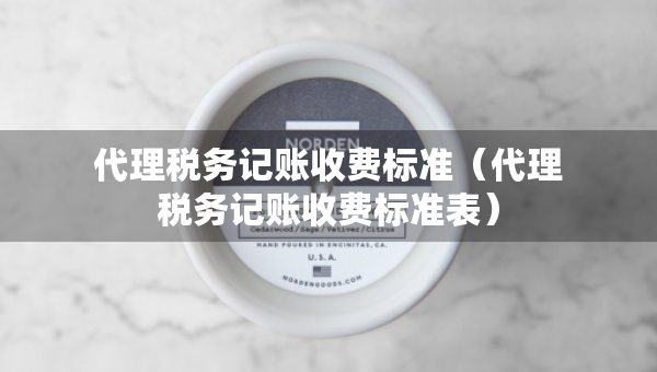 代理税务记账收费标准（代理税务记账收费标准表）