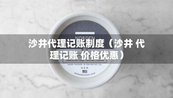 沙井代理记账制度（沙井 代理记账 价格优惠）