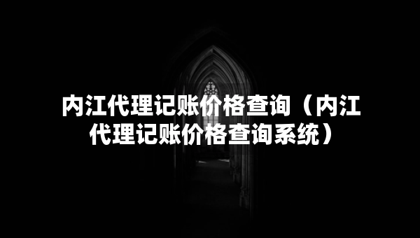 内江代理记账价格查询(内江代理记账价格查询系统) 内江代理记账价格查询(内江代理记账价格查询系统)