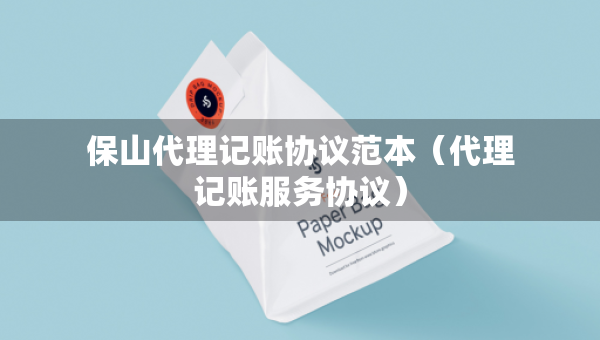 保山代理记账协议范本（代理记账服务协议）