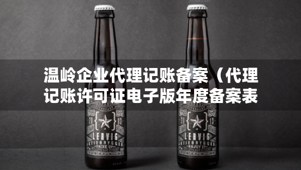 温岭企业代理记账备案（代理记账许可证电子版年度备案表）