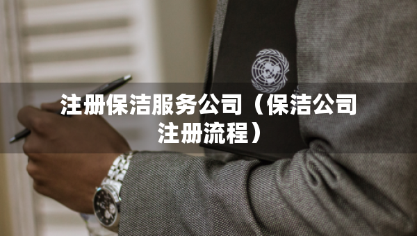 注册保洁服务公司（保洁公司注册流程）