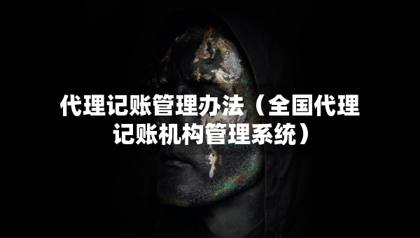 代理记账管理办法（全国代理记账机构管理系统）