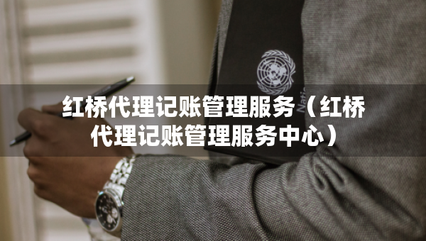 红桥代理记账管理服务（红桥代理记账管理服务中心）