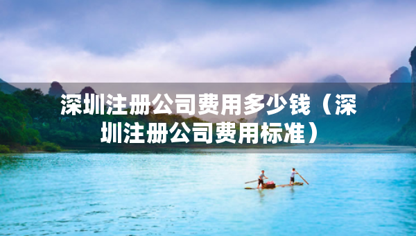 深圳注册公司费用多少钱（深圳注册公司费用标准）
