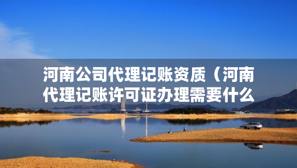 河南公司代理记账资质（河南代理记账许可证办理需要什么条件）