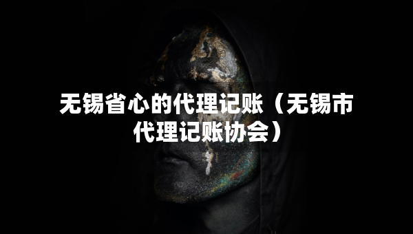 无锡省心的代理记账（无锡市代理记账协会）