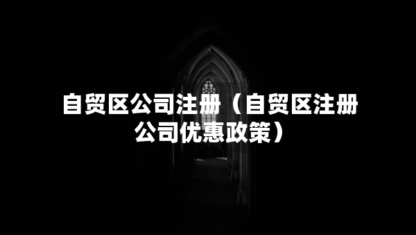 自贸区公司注册（自贸区注册公司优惠政策）