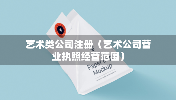艺术类公司注册（艺术公司营业执照经营范围）