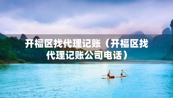 开福区找代理记账（开福区找代理记账公司电话）