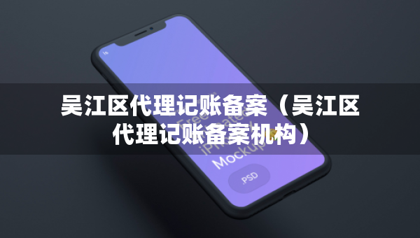 吴江区代理记账备案（吴江区代理记账备案机构）