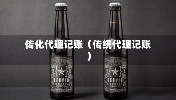 传化代理记账（传统代理记账）