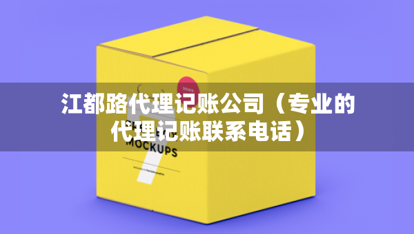 江都路代理记账公司(专业的代理记账联系电话) 江都路代理记账公司(专业的代理记账联系电话)