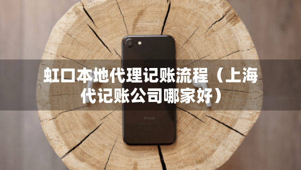 虹口本地代理记账流程（上海代记账公司哪家好）