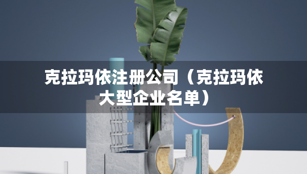 克拉玛依注册公司（克拉玛依大型企业名单）