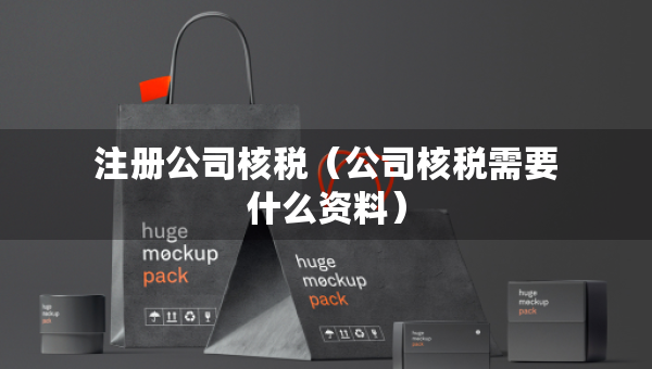 注册公司核税（公司核税需要什么资料）