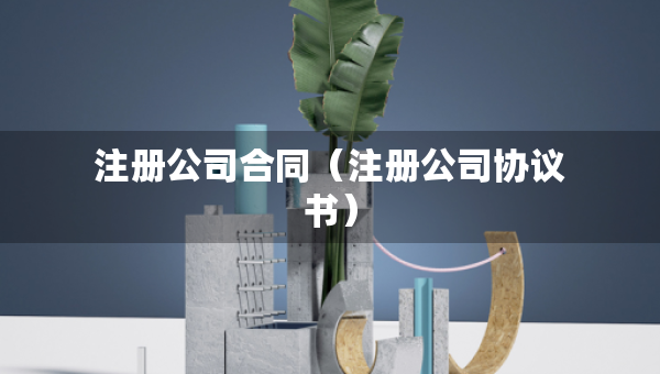 注册公司合同（注册公司协议书）