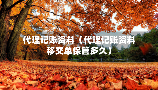 代理记账资料（代理记账资料移交单保管多久）