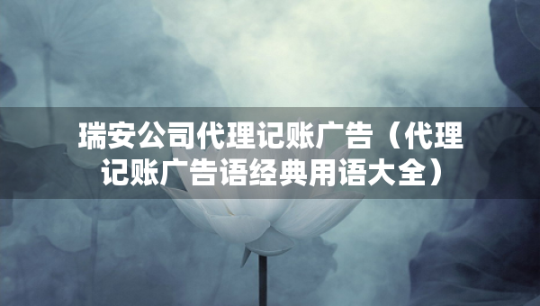 瑞安公司代理记账广告（代理记账广告语经典用语大全）