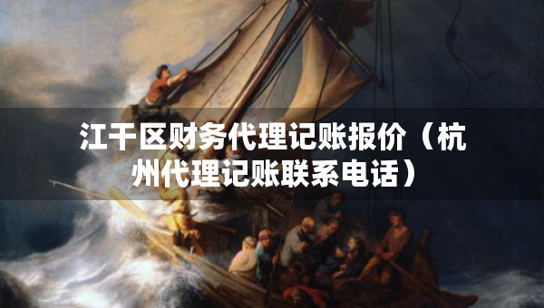 江干区财务代理记账报价（杭州代理记账联系电话）