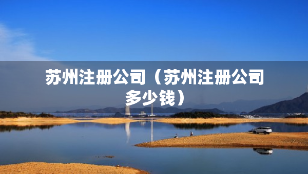 苏州注册公司（苏州注册公司多少钱）