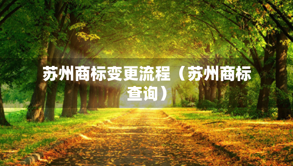 苏州商标变更流程（苏州商标查询）