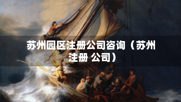 苏州园区注册公司咨询（苏州 注册 公司）