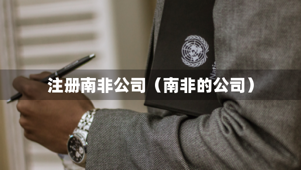 注册南非公司（南非的公司）