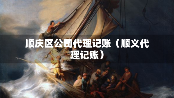 顺庆区公司代理记账（顺义代理记账）