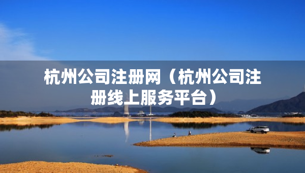 杭州公司注册网（杭州公司注册线上服务平台）
